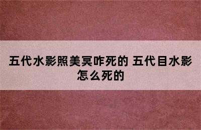 五代水影照美冥咋死的 五代目水影怎么死的